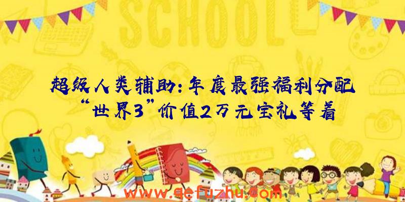 超级人类辅助:年度最强福利分配